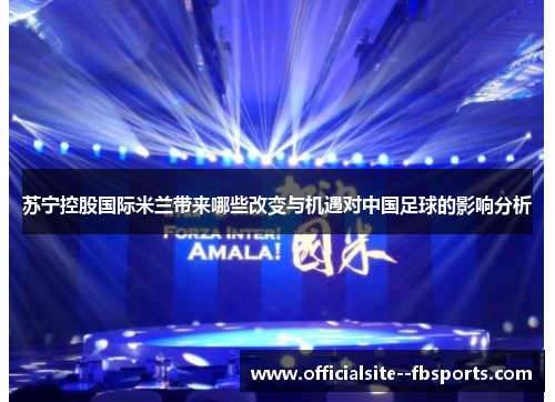 苏宁控股国际米兰带来哪些改变与机遇对中国足球的影响分析