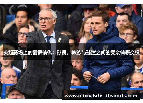 英超赛场上的爱恨情仇：球员、教练与球迷之间的复杂情感交织