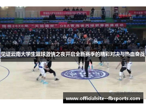 见证云南大学生篮球激情之夜开启全新赛季的精彩对决与热血奋战