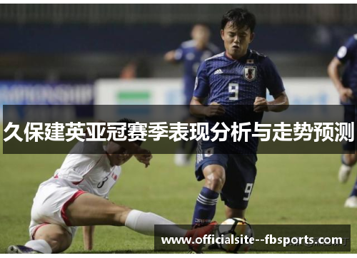 久保建英亚冠赛季表现分析与走势预测