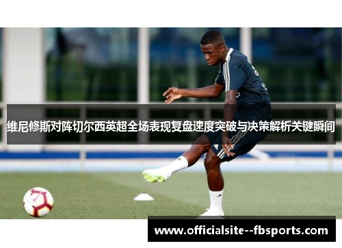 维尼修斯对阵切尔西英超全场表现复盘速度突破与决策解析关键瞬间