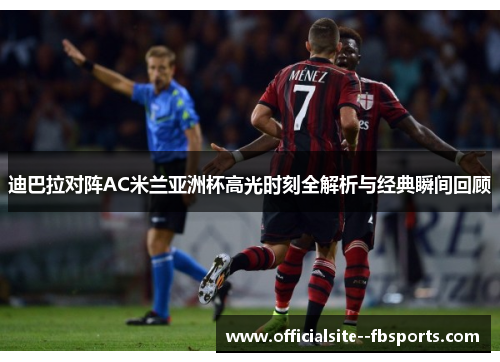 迪巴拉对阵AC米兰亚洲杯高光时刻全解析与经典瞬间回顾 迪巴拉对阵AC米兰亚洲杯高光时刻全解析与经典瞬间回顾