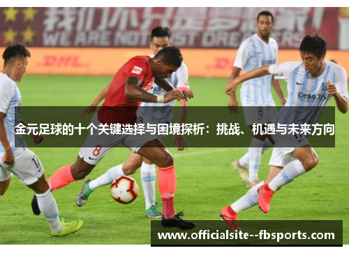 金元足球的十个关键选择与困境探析:挑战、机遇与未来方向 金元足球的十个关键选择与困境探析:挑战、机遇与未来方向
