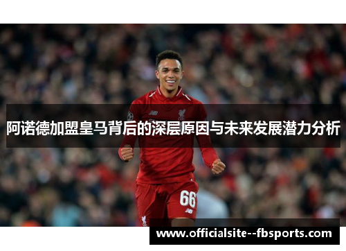 阿诺德加盟皇马背后的深层原因与未来发展潜力分析 阿诺德加盟皇马背后的深层原因与未来发展潜力分析