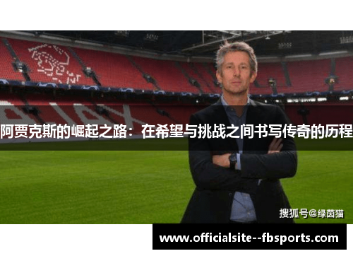 阿贾克斯的崛起之路:在希望与挑战之间书写传奇的历程 阿贾克斯的崛起之路:在希望与挑战之间书写传奇的历程