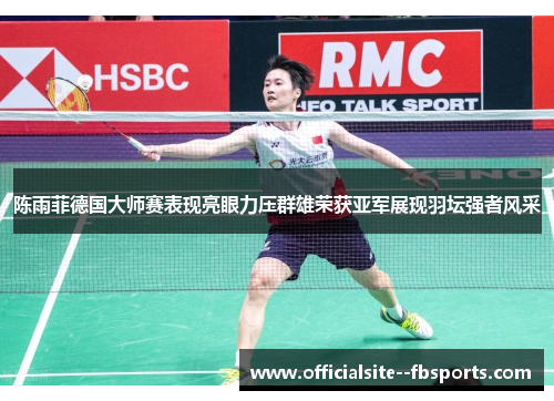 陈雨菲德国大师赛表现亮眼力压群雄荣获亚军展现羽坛强者风采 陈雨菲德国大师赛表现亮眼力压群雄荣获亚军展现羽坛强者风采