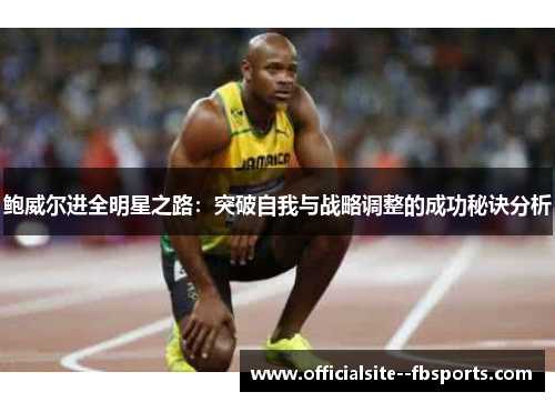 鲍威尔进全明星之路：突破自我与战略调整的成功秘诀分析