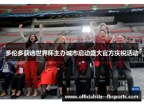 多伦多获选世界杯主办城市启动盛大官方庆祝活动
