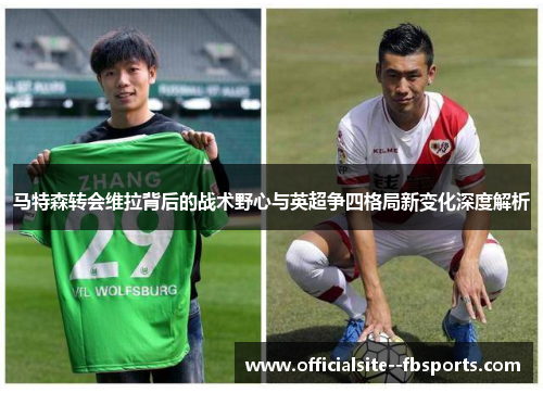 马特森转会维拉背后的战术野心与英超争四格局新变化深度解析 马特森转会维拉背后的战术野心与英超争四格局新变化深度解析