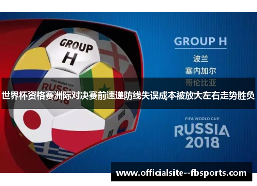 世界杯资格赛洲际对决赛前速递防线失误成本被放大左右走势胜负 世界杯资格赛洲际对决赛前速递防线失误成本被放大左右走势胜负