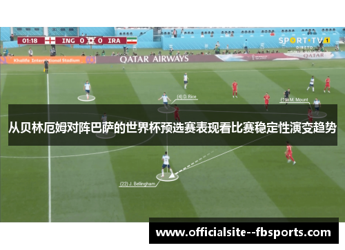 从贝林厄姆对阵巴萨的世界杯预选赛表现看比赛稳定性演变趋势 从贝林厄姆对阵巴萨的世界杯预选赛表现看比赛稳定性演变趋势