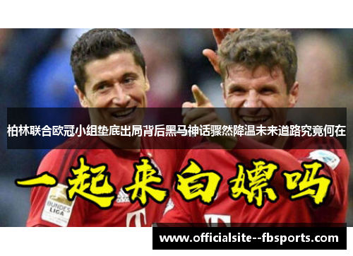 柏林联合欧冠小组垫底出局背后黑马神话骤然降温未来道路究竟何在 柏林联合欧冠小组垫底出局背后黑马神话骤然降温未来道路究竟何在