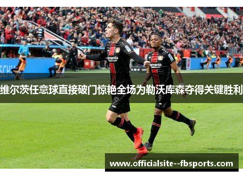 维尔茨任意球直接破门惊艳全场为勒沃库森夺得关键胜利