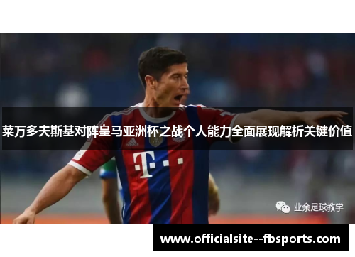 莱万多夫斯基对阵皇马亚洲杯之战个人能力全面展现解析关键价值